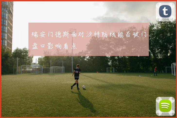 瑞安门德斯面对沙特防线能否破门盘口影响看点