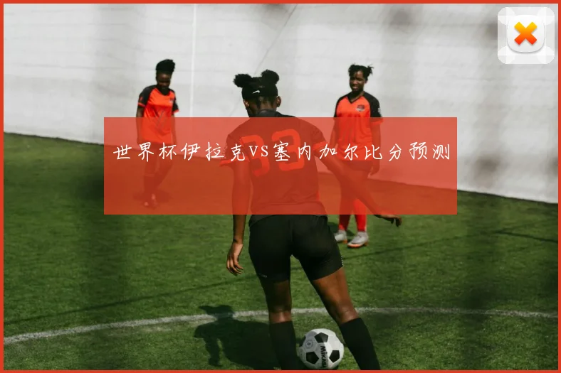 世界杯伊拉克vs塞内加尔比分预测