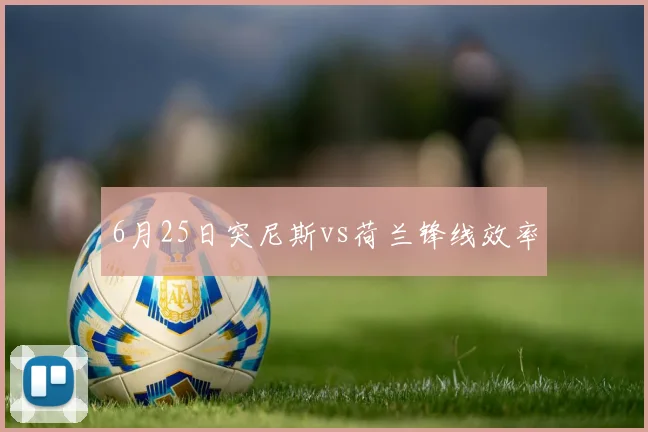 6月25日突尼斯vs荷兰锋线效率