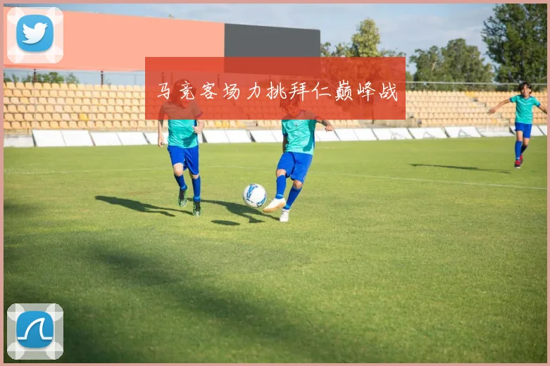 马竞客场力挑拜仁巅峰战