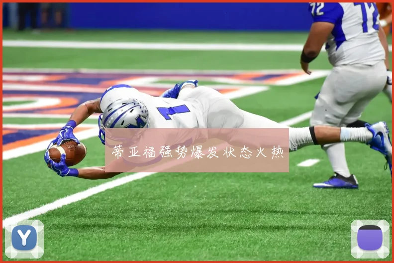 蒂亚福强势爆发状态火热