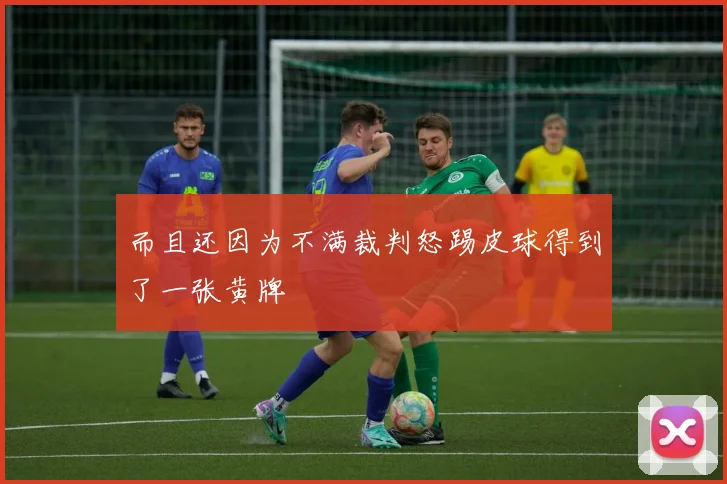 而且还因为不满裁判怒踢皮球得到了一张黄牌