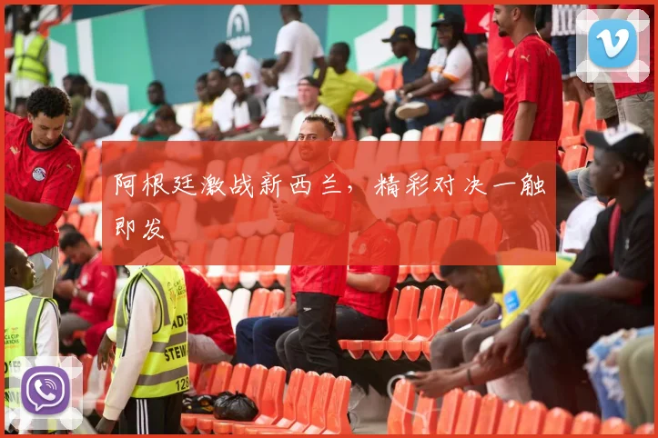 阿根廷激战新西兰，精彩对决一触即发