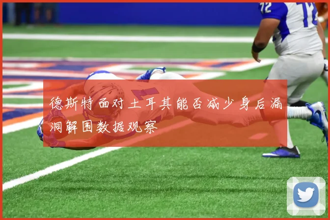 德斯特面对土耳其能否减少身后漏洞解围数据观察