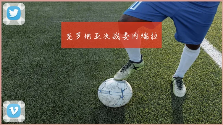 克罗地亚决战委内瑞拉