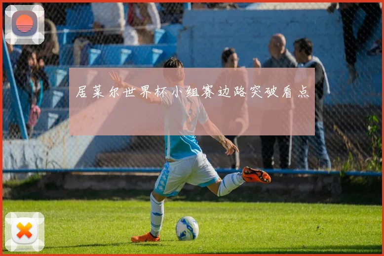 居莱尔世界杯小组赛边路突破看点