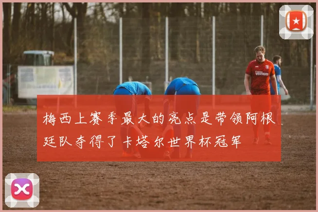 梅西上赛季最大的亮点是带领阿根廷队夺得了卡塔尔世界杯冠军