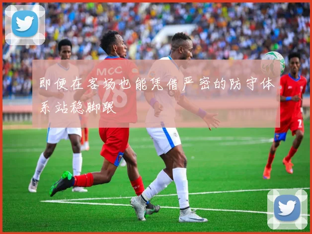 即便在客场也能凭借严密的防守体系站稳脚跟