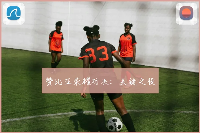 赞比亚荣耀对决：关键之役