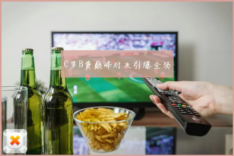 C罗B费巅峰对决引爆全场