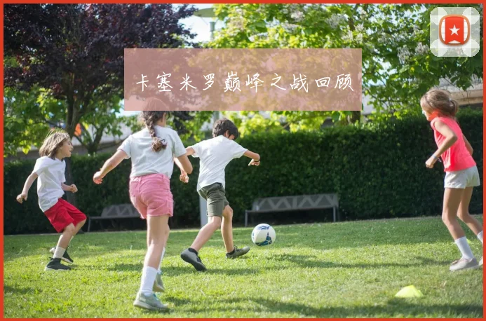卡塞米罗巅峰之战回顾