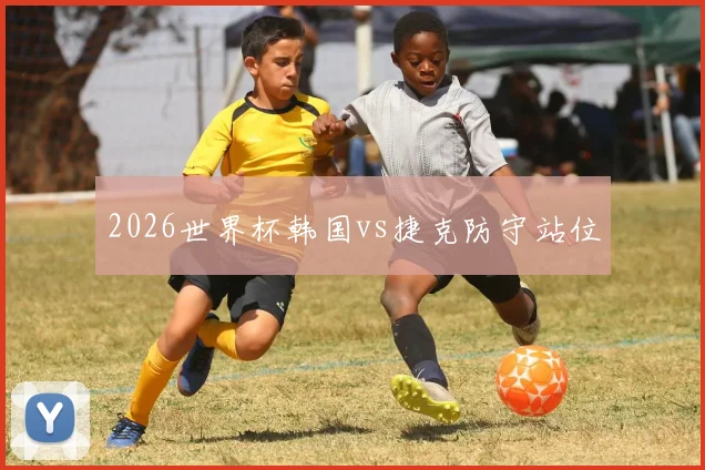 2026世界杯韩国vs捷克防守站位