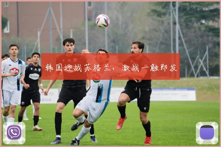 韩国迎战苏格兰，激战一触即发