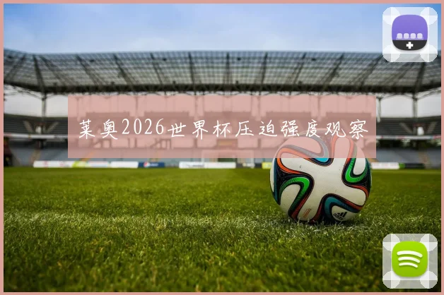 莱奥2026世界杯压迫强度观察