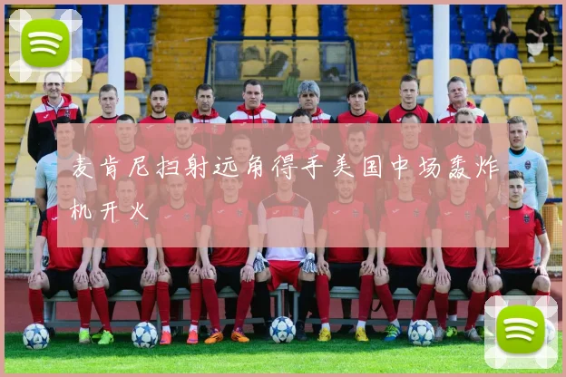 麦肯尼扫射远角得手美国中场轰炸机开火