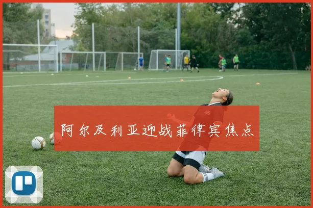 阿尔及利亚迎战菲律宾焦点