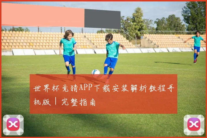 世界杯竞猜APP下载安装解析教程手机版｜完整指南