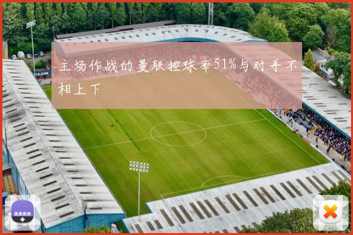 主场作战的曼联控球率51%与对手不相上下