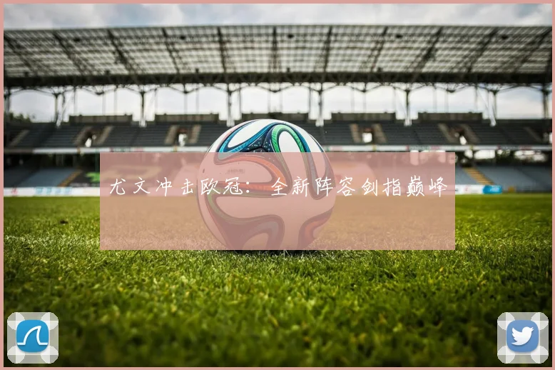 尤文冲击欧冠：全新阵容剑指巅峰