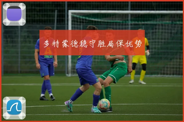 多特蒙德稳守胜局保优势