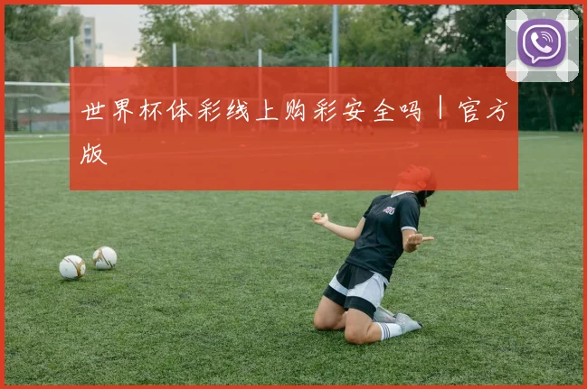 世界杯体彩线上购彩安全吗｜官方版