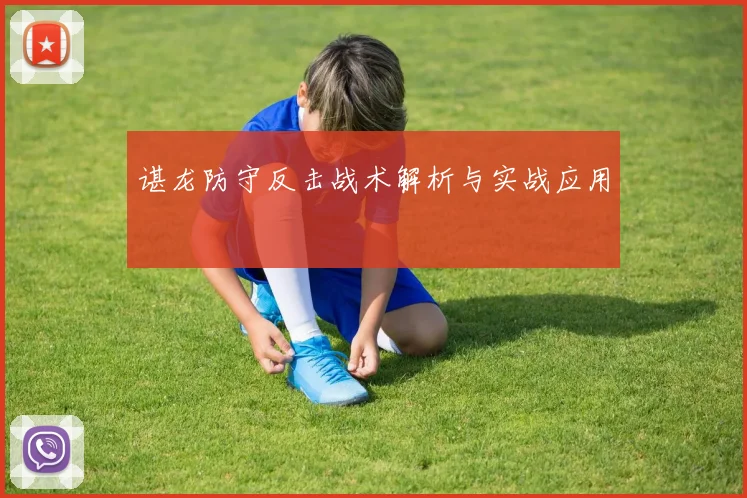 谌龙防守反击战术解析与实战应用