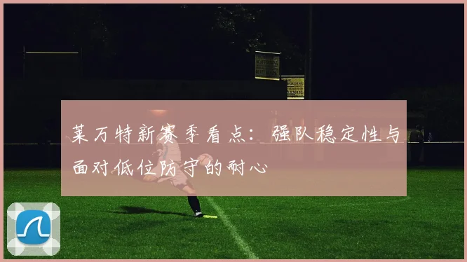莱万特新赛季看点：强队稳定性与面对低位防守的耐心