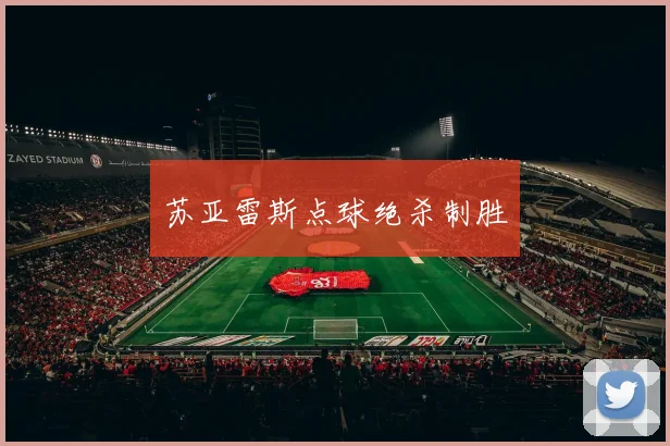 苏亚雷斯点球绝杀制胜