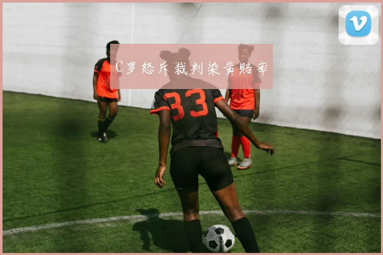 C罗怒斥裁判染黄赔率