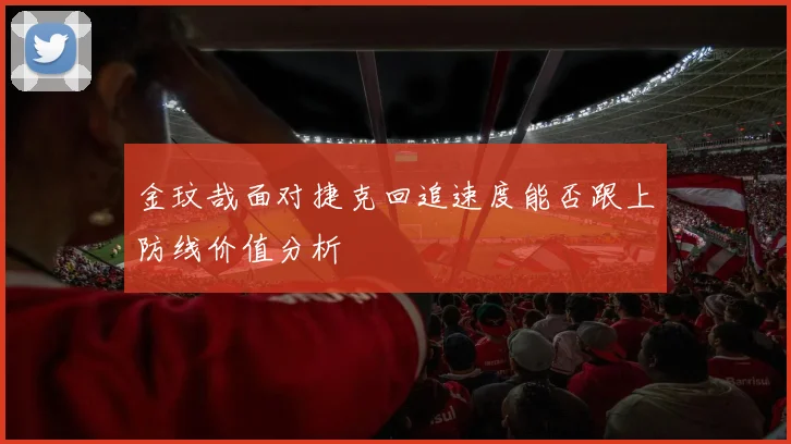 金玟哉面对捷克回追速度能否跟上防线价值分析