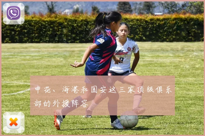 申花、海港和国安这三家顶级俱乐部的外援阵容