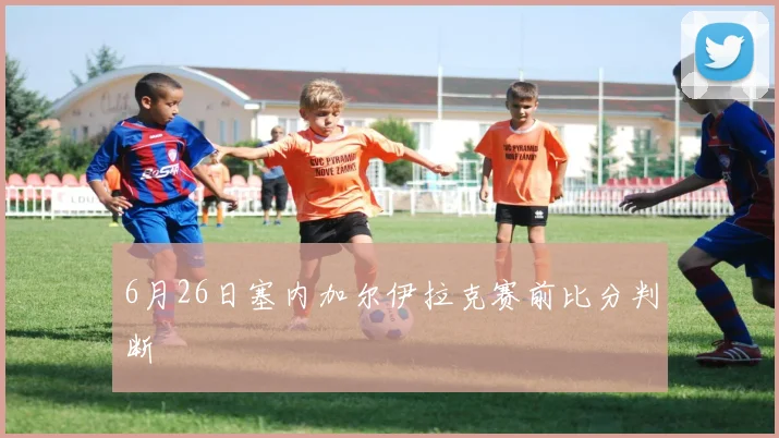 6月26日塞内加尔伊拉克赛前比分判断