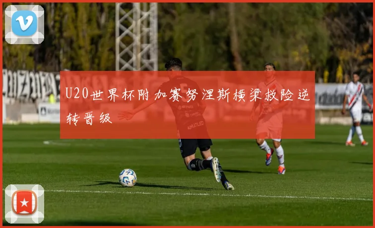 U20世界杯附加赛努涅斯横梁救险逆转晋级