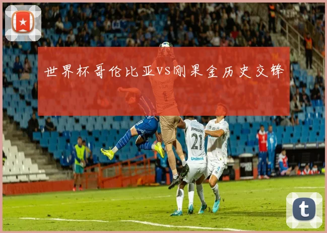 世界杯哥伦比亚vs刚果金历史交锋