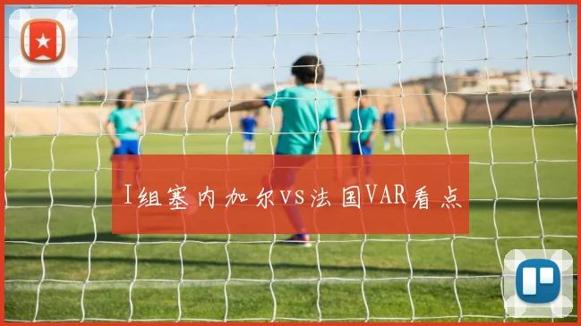 I组塞内加尔vs法国VAR看点