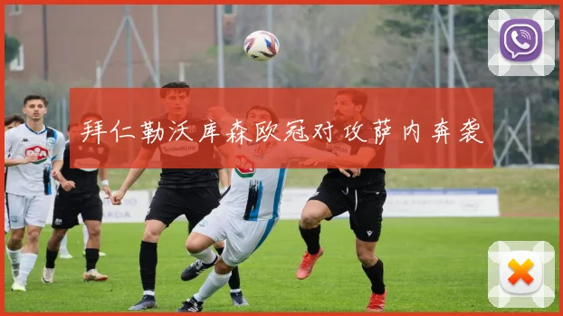拜仁勒沃库森欧冠对攻萨内奔袭