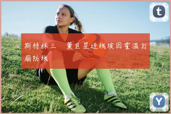 斯特林三笘薰巨星连线埃因霍温打崩防线