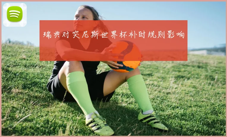 瑞典对突尼斯世界杯补时规则影响
