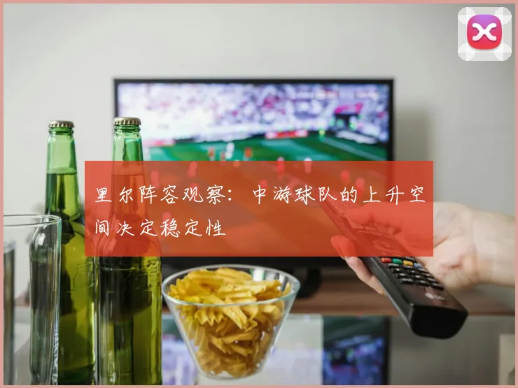 里尔阵容观察：中游球队的上升空间决定稳定性