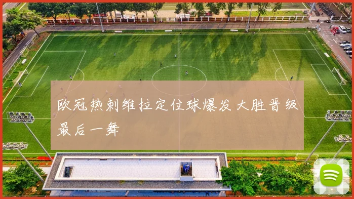 欧冠热刺维拉定位球爆发大胜晋级最后一舞