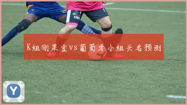K组刚果金vs葡萄牙小组头名预测