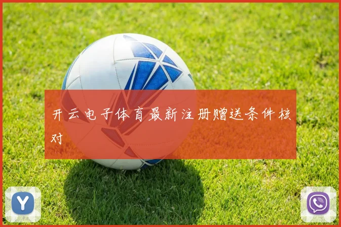 开云电子体育最新注册赠送条件核对