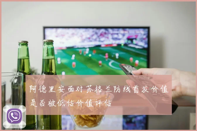 阿德里安面对苏格兰防线首发价值是否被低估价值评估