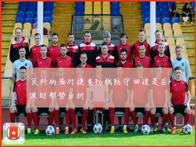 莫科纳面对捷克防线防守回追是否及时形势分析
