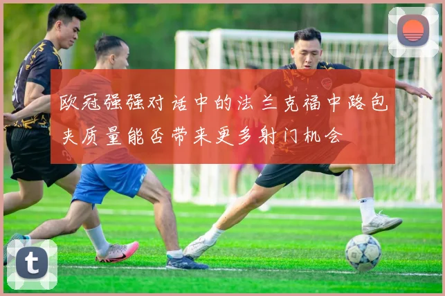 欧冠强强对话中的法兰克福中路包夹质量能否带来更多射门机会