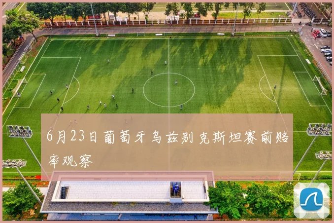 6月23日葡萄牙乌兹别克斯坦赛前赔率观察