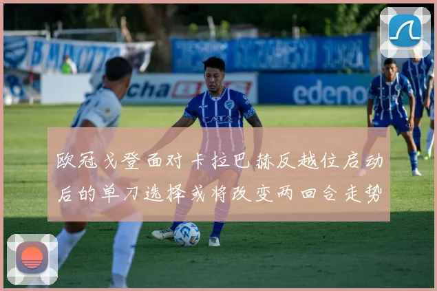 欧冠戈登面对卡拉巴赫反越位启动后的单刀选择或将改变两回合走势