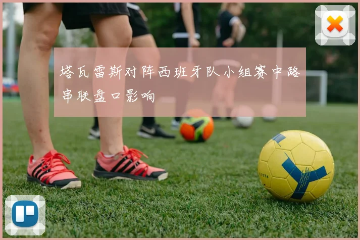 塔瓦雷斯对阵西班牙队小组赛中路串联盘口影响