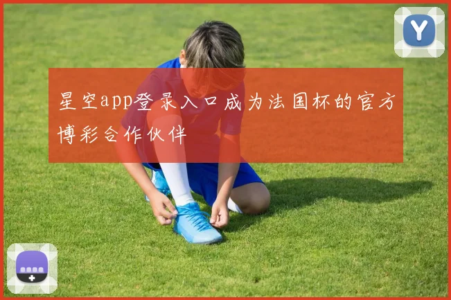 星空app登录入口成为法国杯的官方博彩合作伙伴