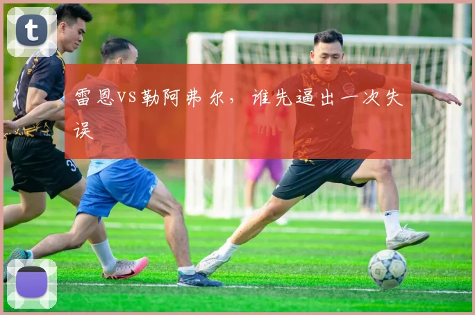 雷恩vs勒阿弗尔，谁先逼出一次失误